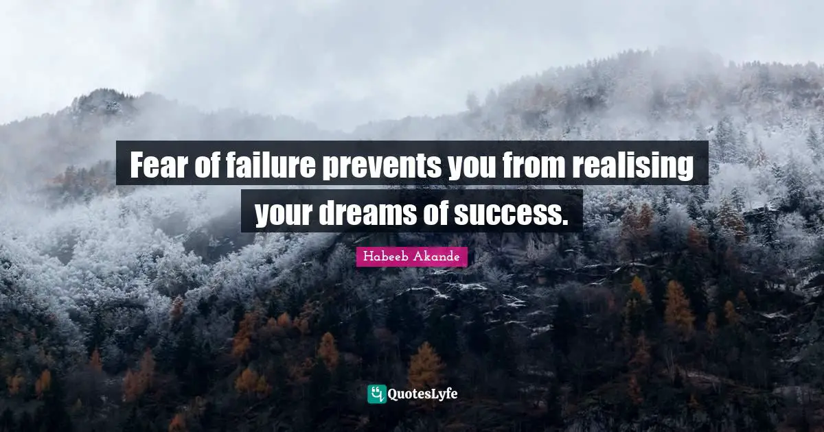 Fear of failure prevents you from realising your dreams of success.