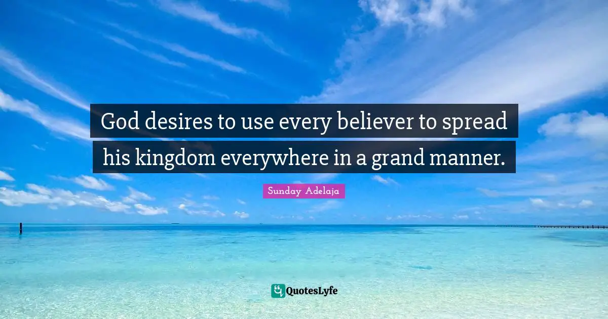 God desires to use every believer to spread his kingdom everywhere in a grand manner.