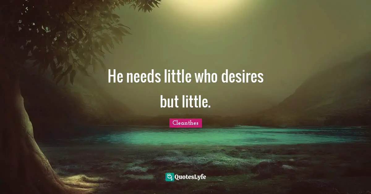 He needs little who desires but little.