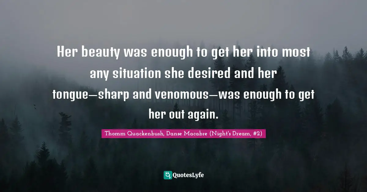 Venom Quotes: "Her beauty was enough to get her into most any situation she desired and her tongue—sharp and venomous—was enough to get her out again."