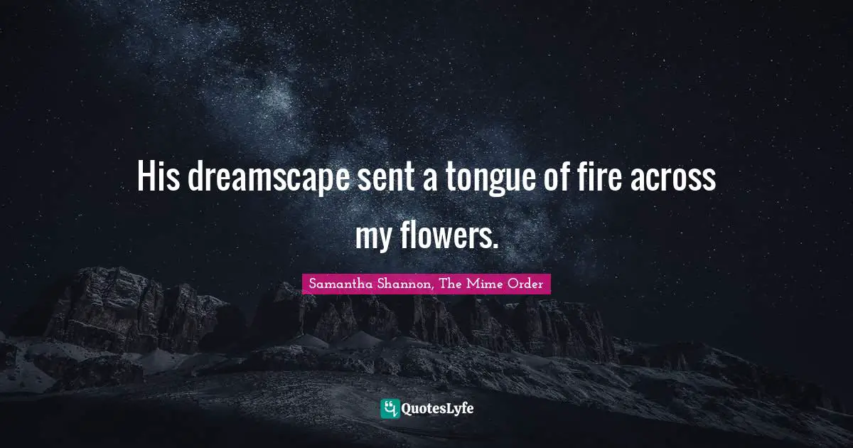 His dreamscape sent a tongue of fire across my flowers.