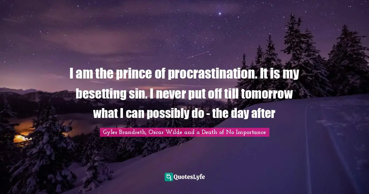 Oscar Wilde Quotes: "I am the prince of procrastination. It is my besetting sin. I never put off till tomorrow what I can possibly do - the day after"