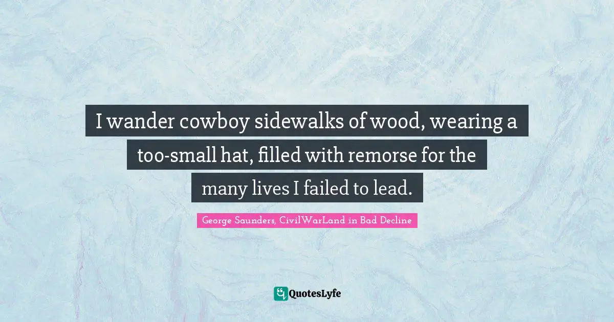 Apologetics Quotes: "I wander cowboy sidewalks of wood, wearing a too-small hat, filled with remorse for the many lives I failed to lead."