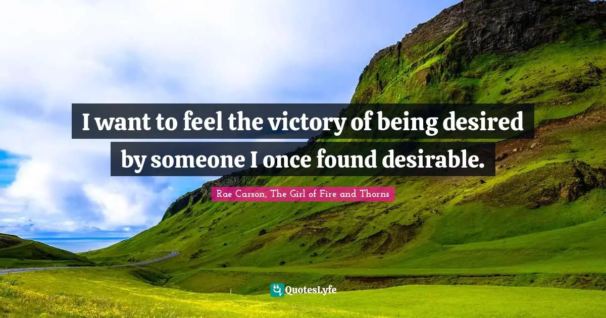 I want to feel the victory of being desired by someone I once found desirable.