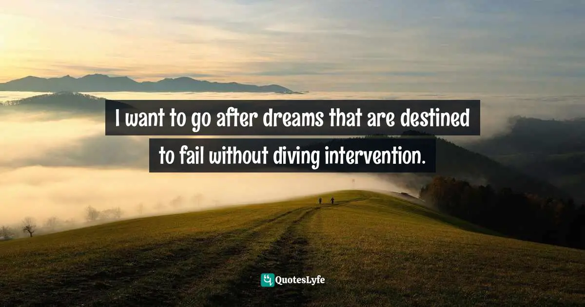 Mark Batterson, A Trip Around The Sun: Turning Your Everyday Life Into The Adventure Of A Lifetime Quotes: "I want to go after dreams that are destined to fail without diving intervention."