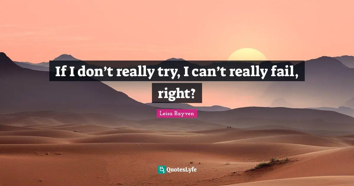 If I don’t really try, I can’t really fail, right?