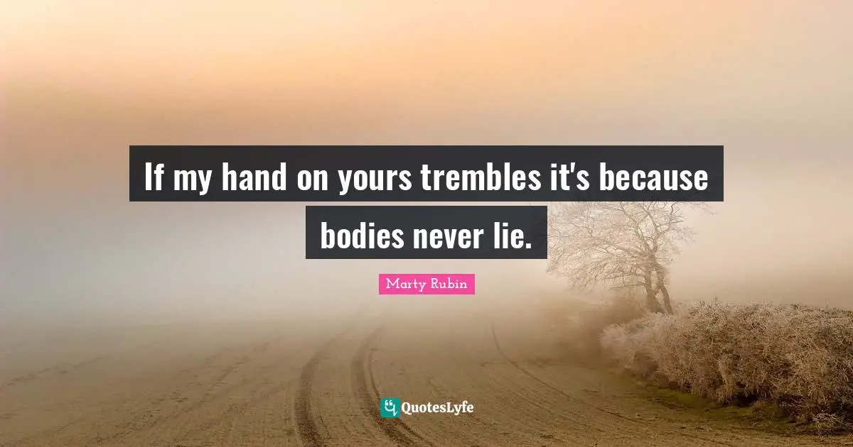 If my hand on yours trembles it's because bodies never lie.