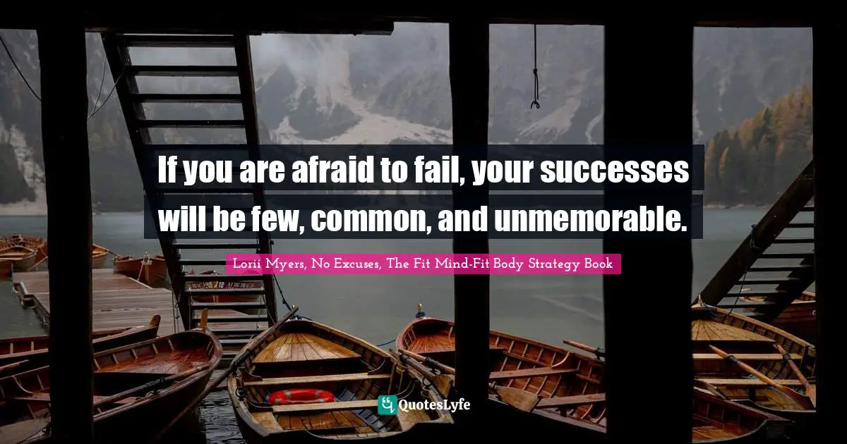If you are afraid to fail, your successes will be few, common, and unmemorable.