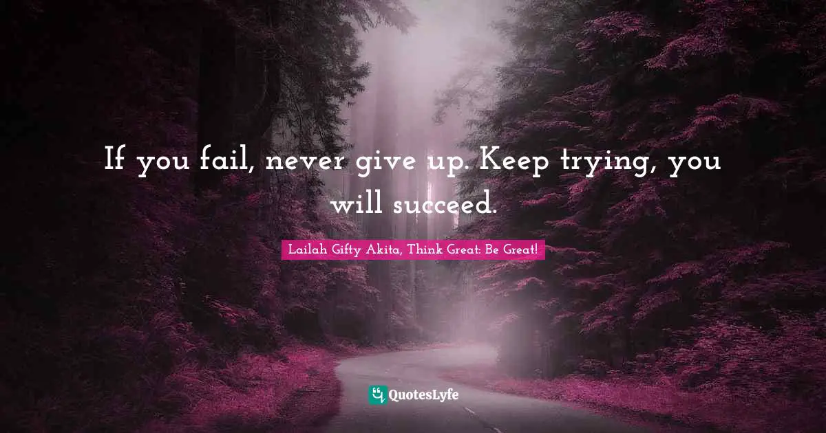 If you fail, never give up. Keep trying, you will succeed.