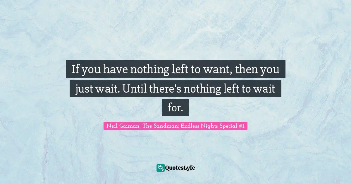 If you have nothing left to want, then you just wait. Until there's nothing left to wait for.