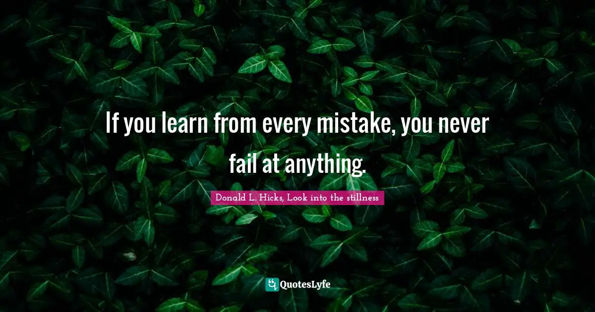 If you learn from every mistake, you never fail at anything.