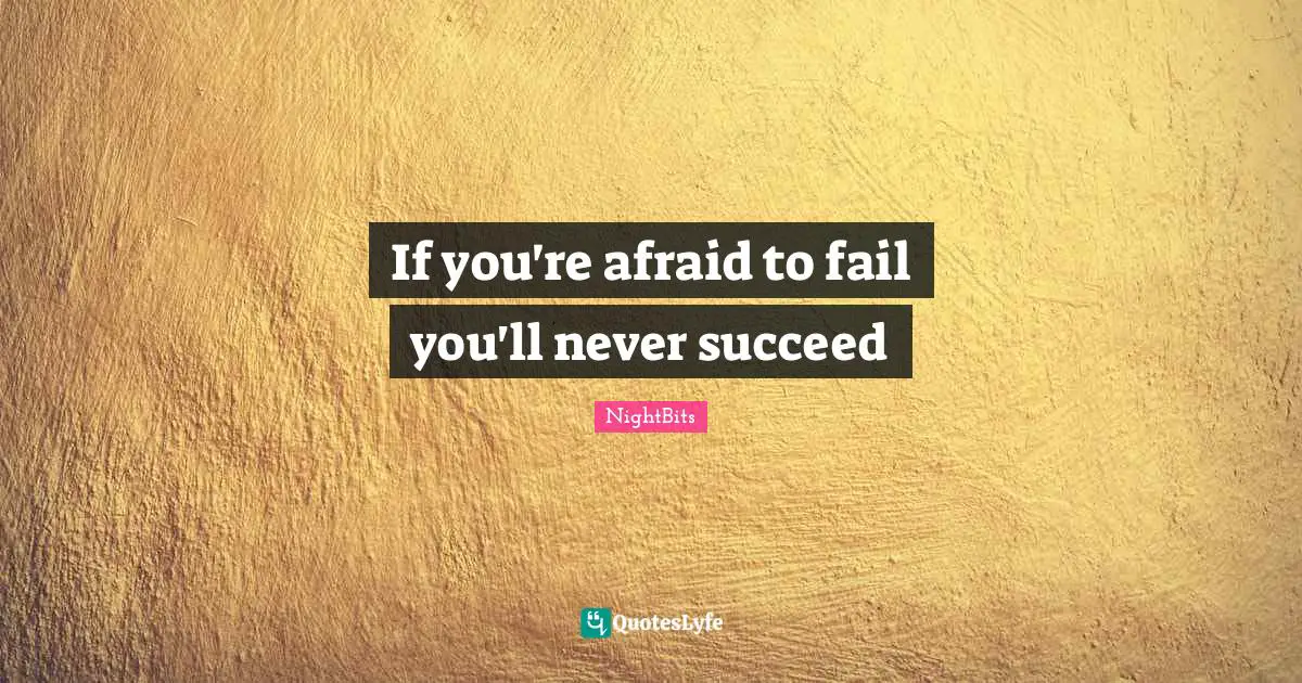If you're afraid to fail you'll never succeed