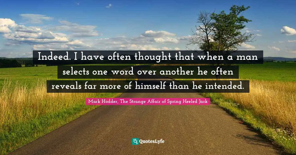 Indeed. I have often thought that when a man selects one word over another he often reveals far more of himself than he intended.