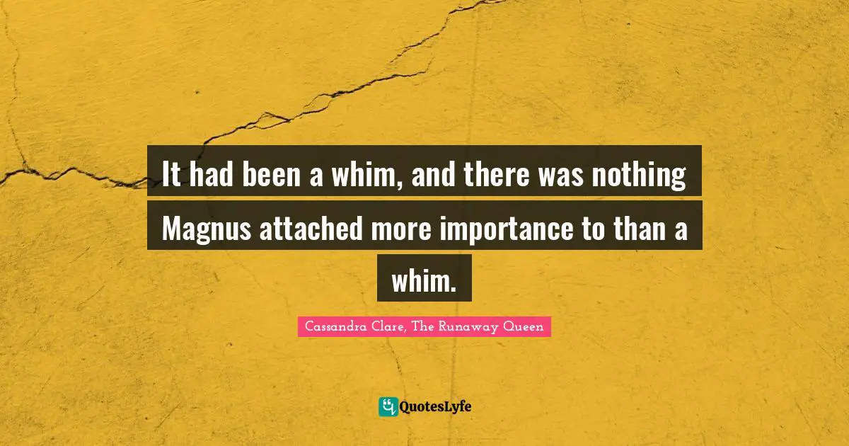 It had been a whim, and there was nothing Magnus attached more importance to than a whim.