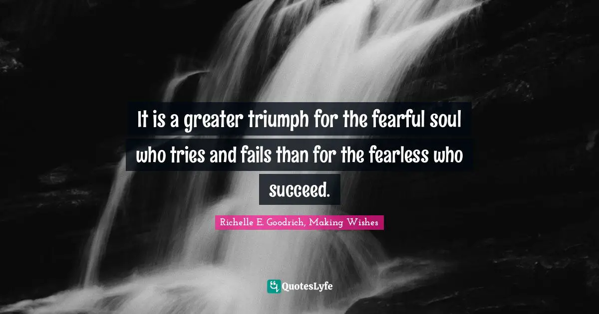Try Your Best Quotes: "It is a greater triumph for the fearful soul who tries and fails than for the fearless who succeed."