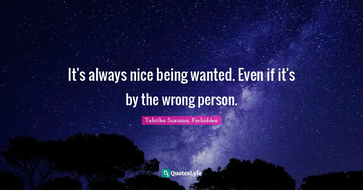 It's always nice being wanted. Even if it's by the wrong person.