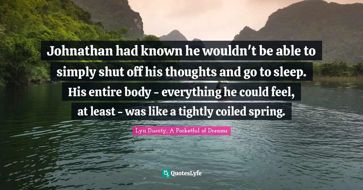 Johnathan had known he wouldn't be able to simply shut off his thoughts and go to sleep. His entire body - everything he could feel, at least - was like a tightly coiled spring.