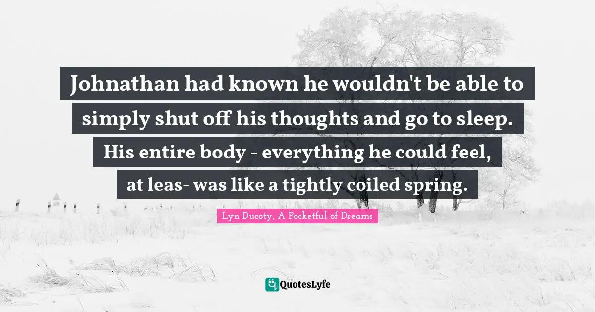 Johnathan had known he wouldn't be able to simply shut off his thoughts and go to sleep. His entire body - everything he could feel, at leas- was like a tightly coiled spring.