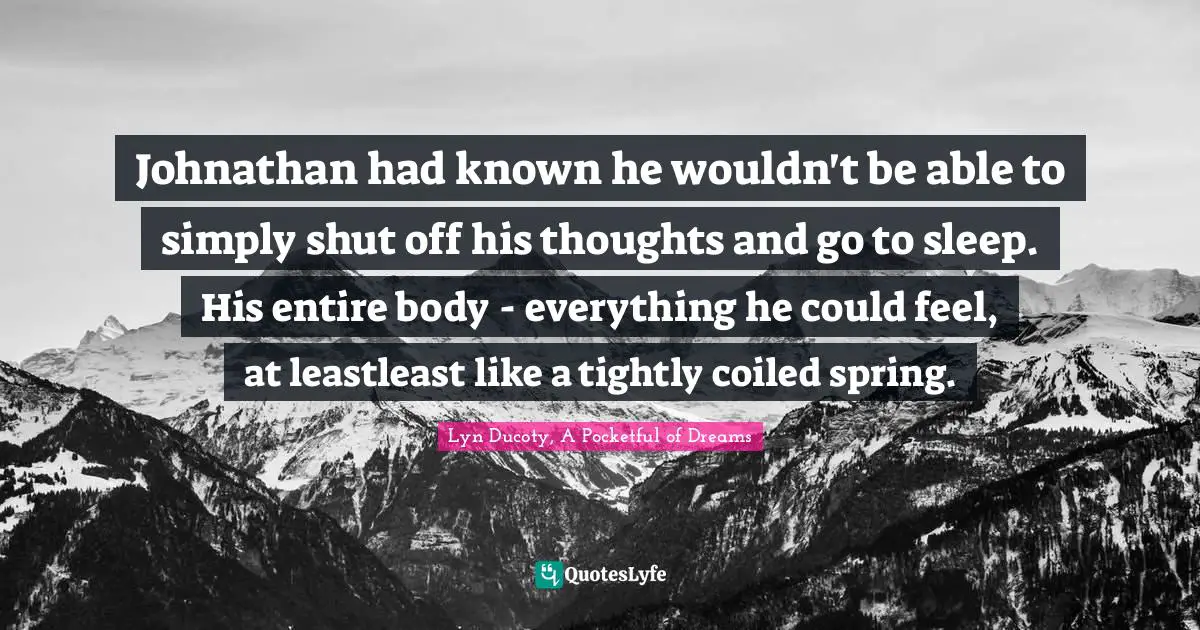 Johnathan had known he wouldn't be able to simply shut off his thoughts and go to sleep. His entire body - everything he could feel, at leastleast like a tightly coiled spring.