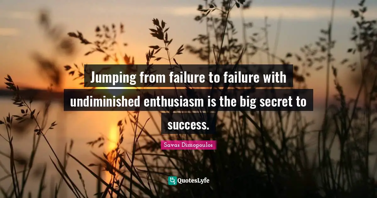 Particle Quotes: "Jumping from failure to failure with undiminished enthusiasm is the big secret to success."