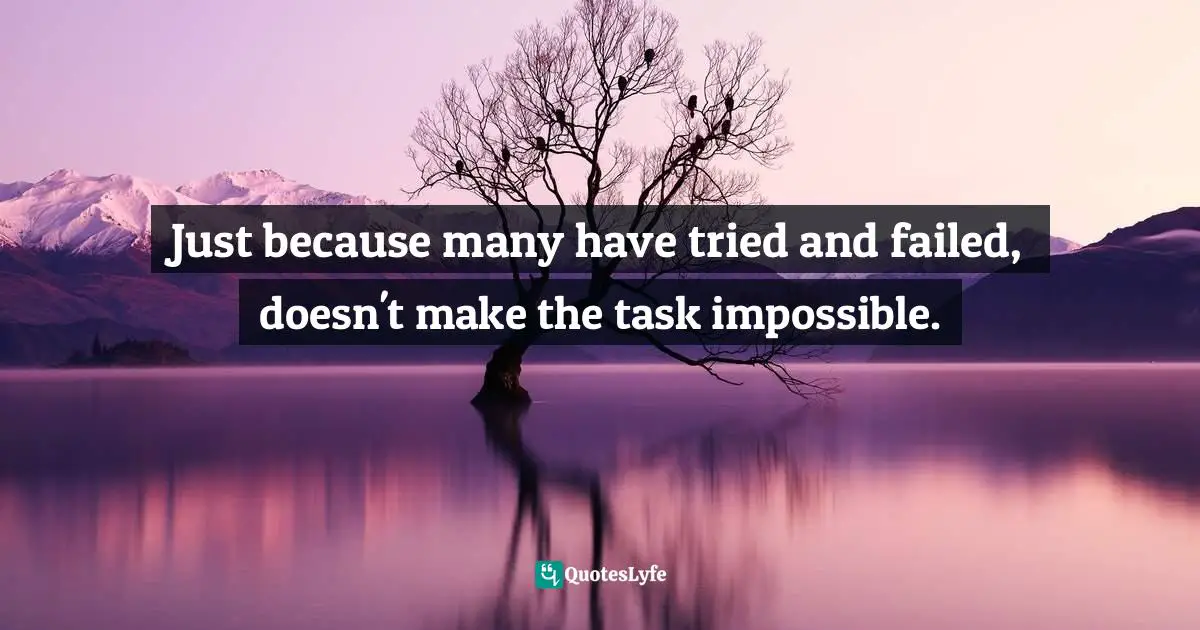 Just because many have tried and failed, doesn't make the task impossible.