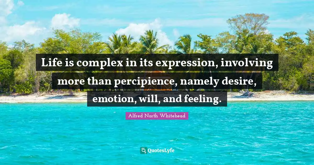 Me Complex Quotes: "Life is complex in its expression, involving more than percipience, namely desire, emotion, will, and feeling."