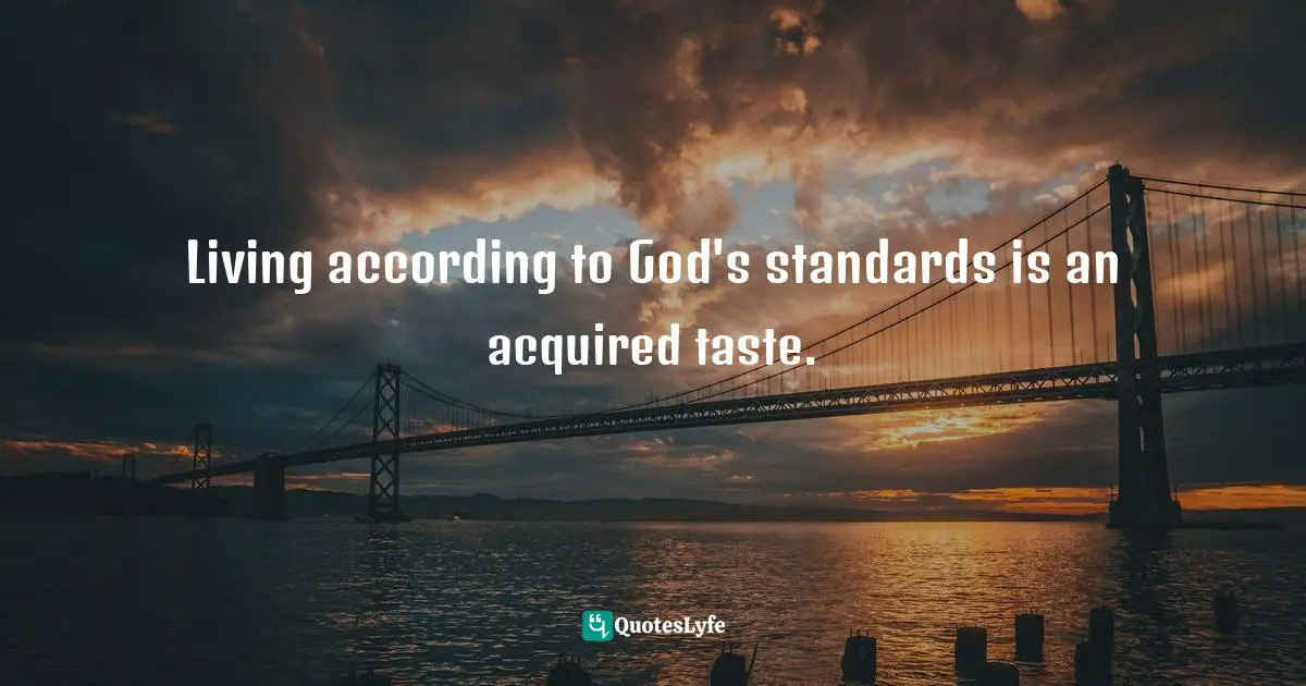 Living according to God's standards is an acquired taste.