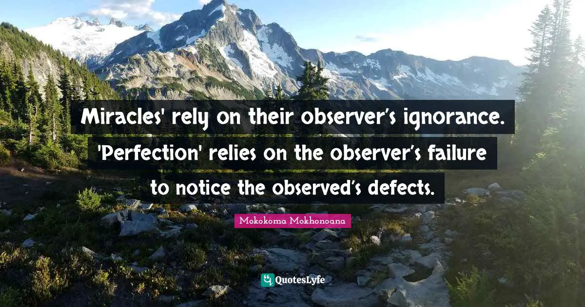 Miracles' rely on their observer’s ignorance. 'Perfection' relies on the observer’s failure to notice the observed’s defects.