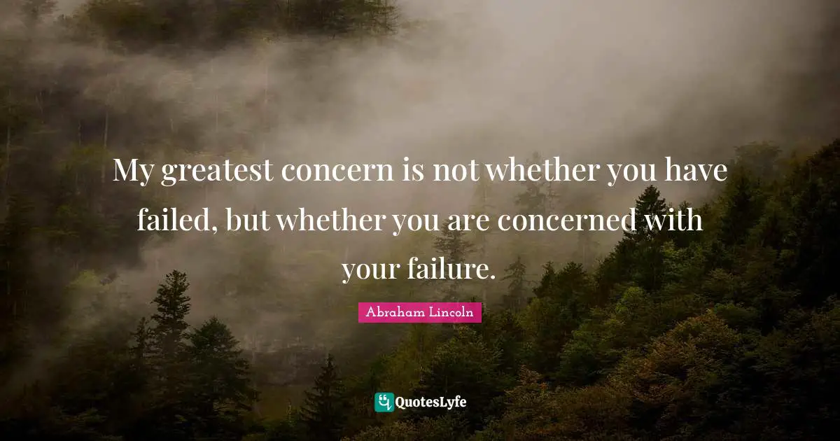 My greatest concern is not whether you have failed, but whether you are concerned with your failure.
