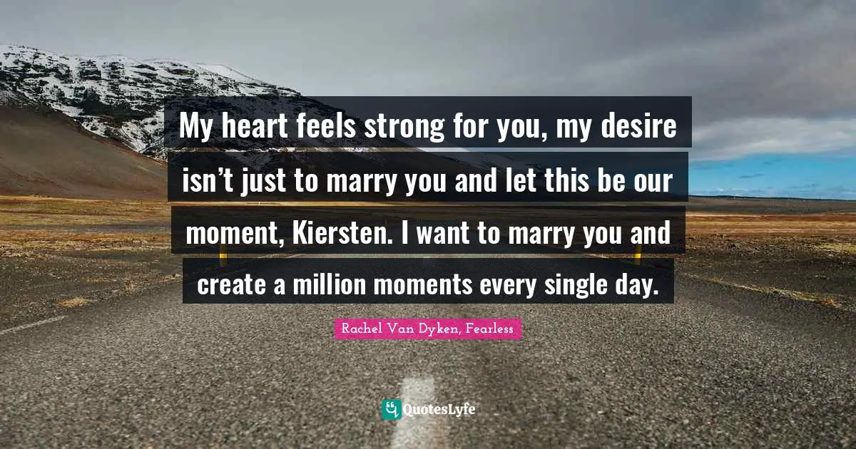 My heart feels strong for you, my desire isn’t just to marry you and let this be our moment, Kiersten. I want to marry you and create a million moments every single day.
