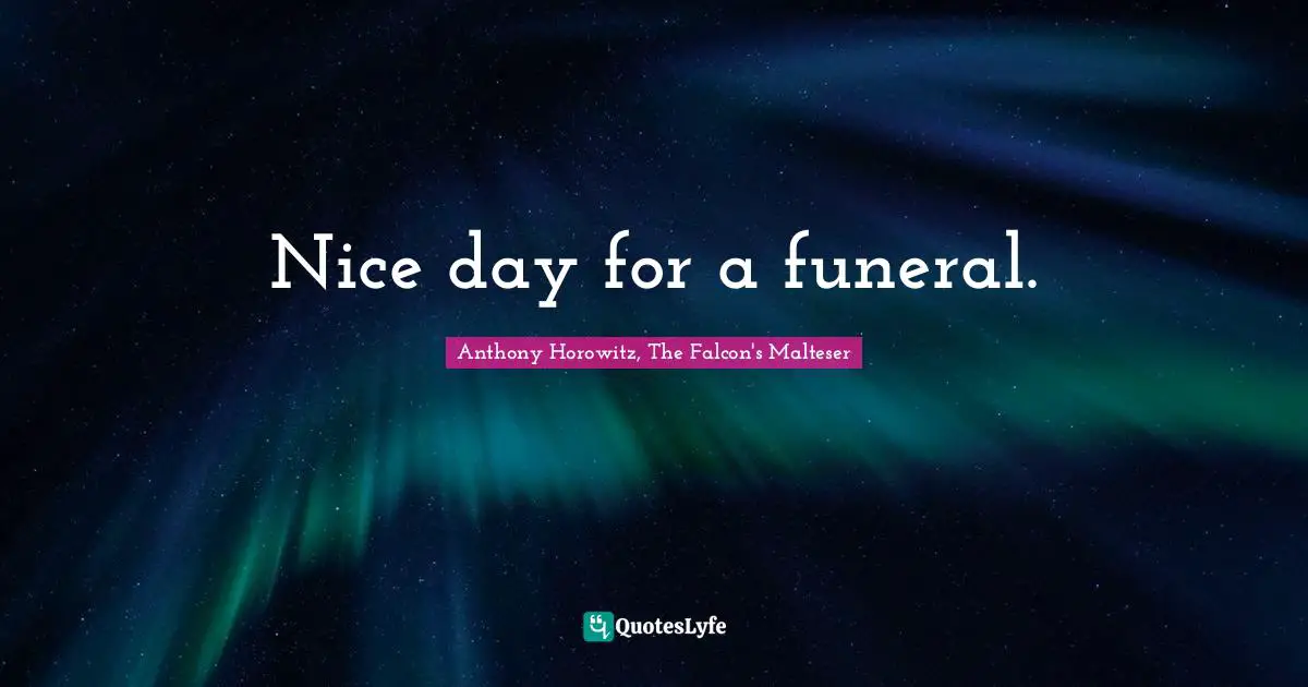 Anthony Horowitz Quotes: "Nice day for a funeral."