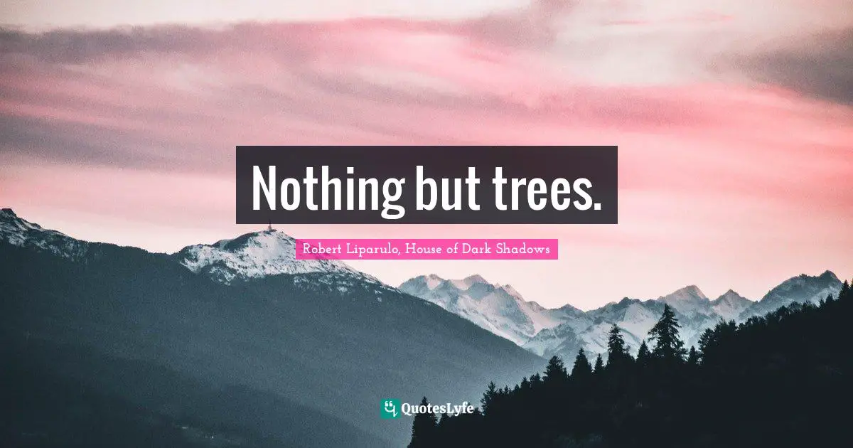 Shadows Quotes: "Nothing but trees."