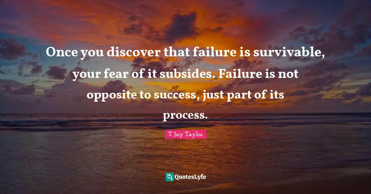 Once you discover that failure is survivable, your fear of it subsides. Failure is not opposite to success, just part of its process.