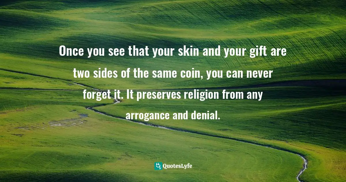 Richard Rohr, Falling Upward: A Spirituality For The Two Halves Of Life Quotes: "Once you see that your skin and your gift are two sides of the same coin, you can never forget it. It preserves religion from any arrogance and denial."