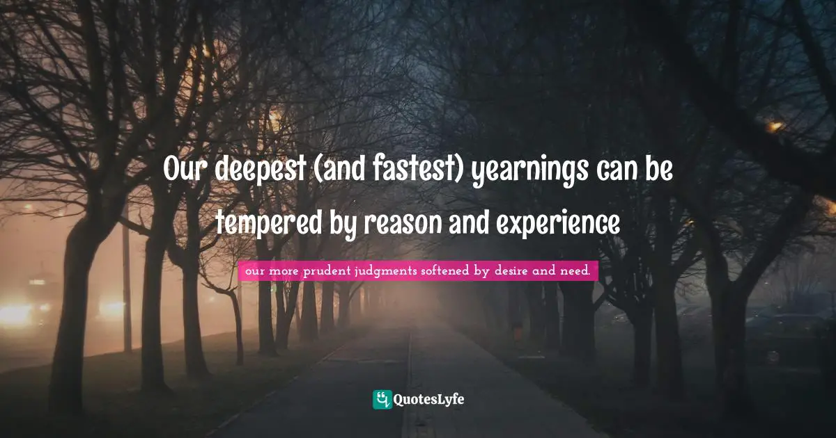 Our deepest (and fastest) yearnings can be tempered by reason and experience