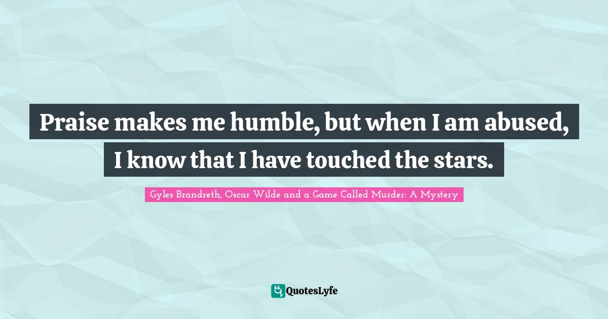 Oscar Wilde Quotes: "Praise makes me humble, but when I am abused, I know that I have touched the stars."