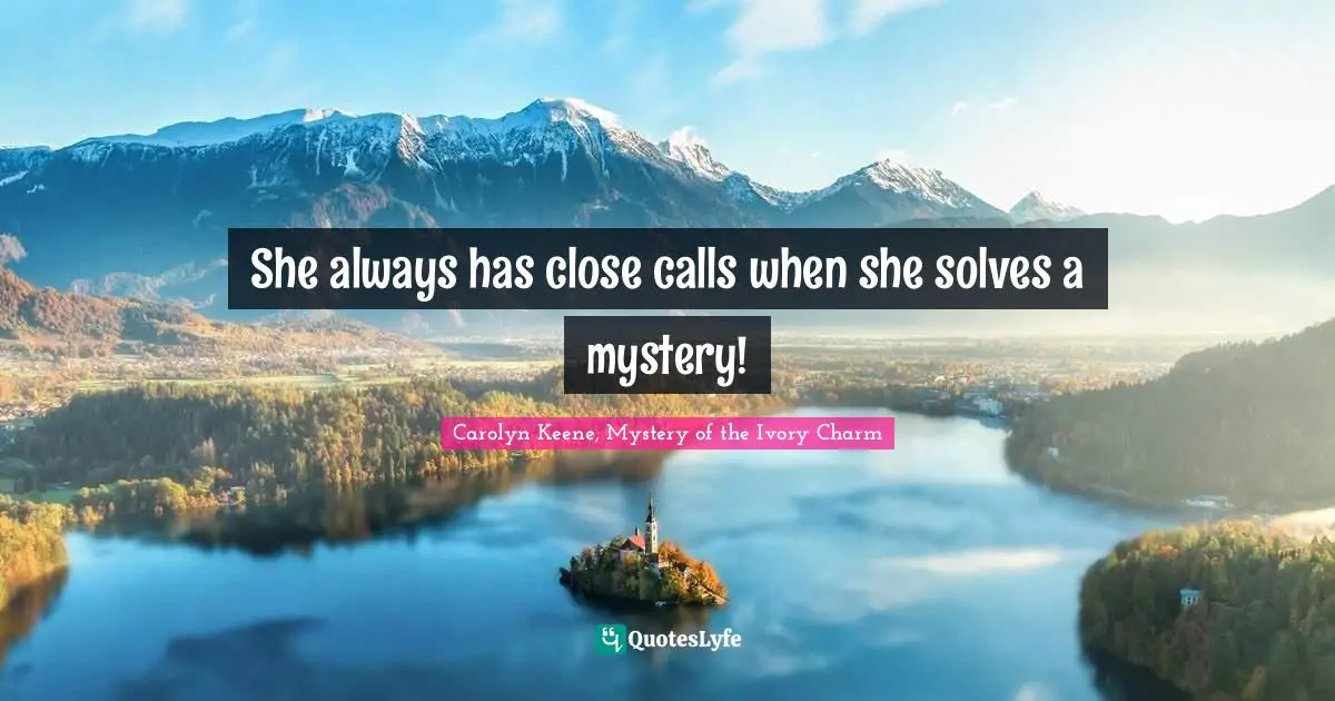 She always has close calls when she solves a mystery!
