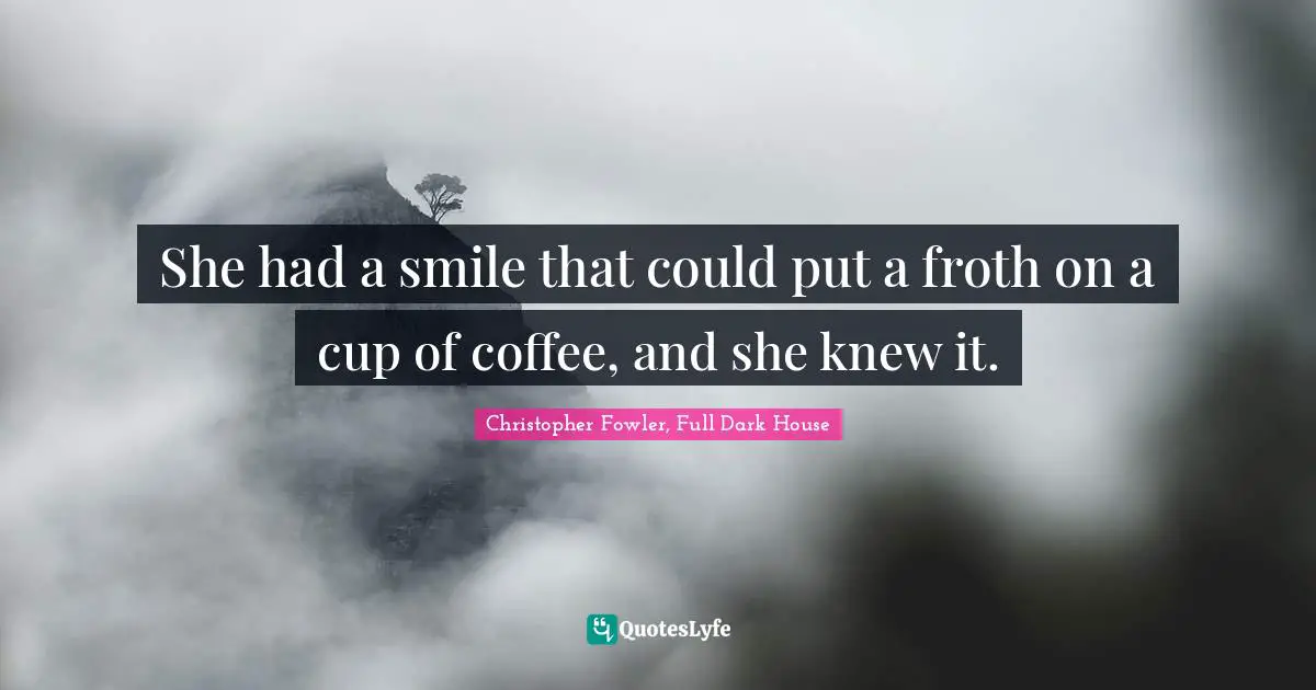 She had a smile that could put a froth on a cup of coffee, and she knew it.