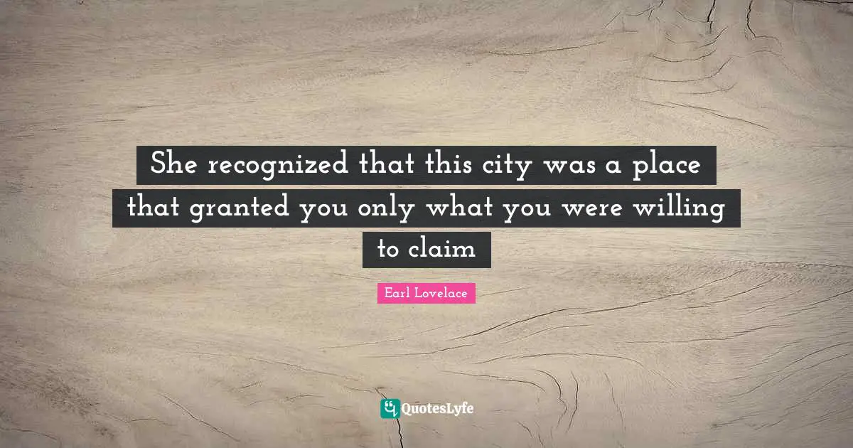 She recognized that this city was a place that granted you only what you were willing to claim