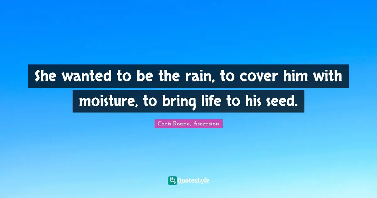 She wanted to be the rain, to cover him with moisture, to bring life to his seed.
