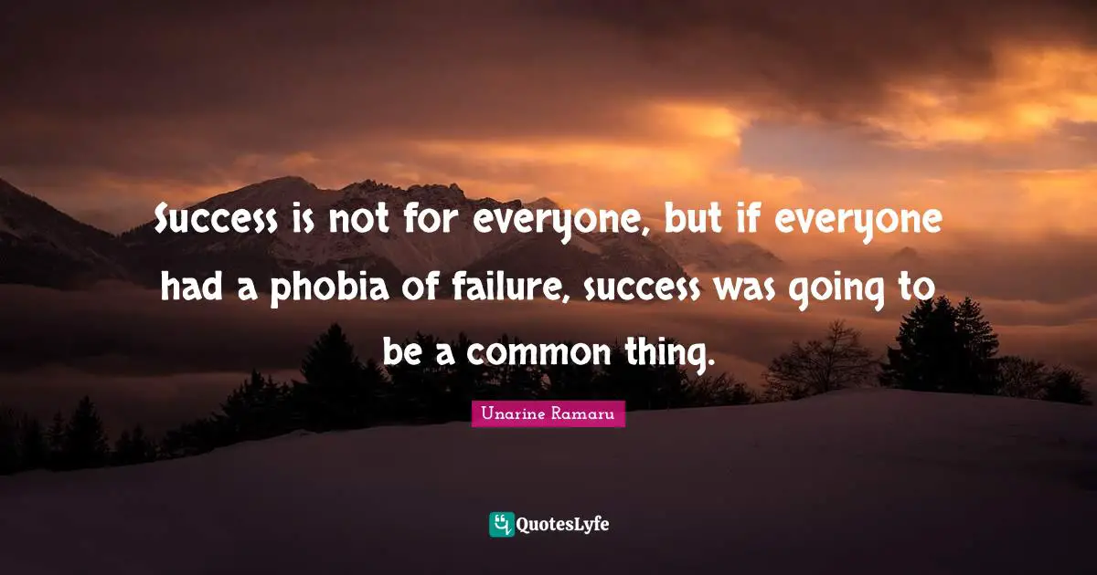 Phobia Quotes: "Success is not for everyone, but if everyone had a phobia of failure, success was going to be a common thing."