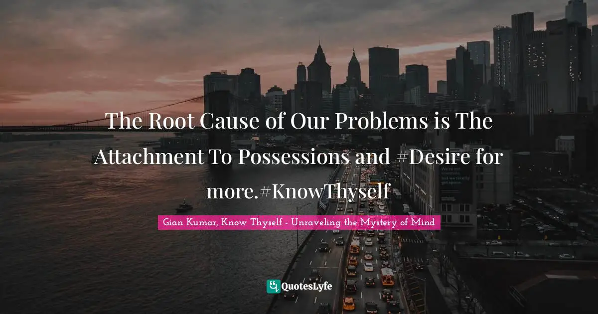 The Root Cause of Our Problems is The Attachment To Possessions and #Desire for more.#KnowThyself