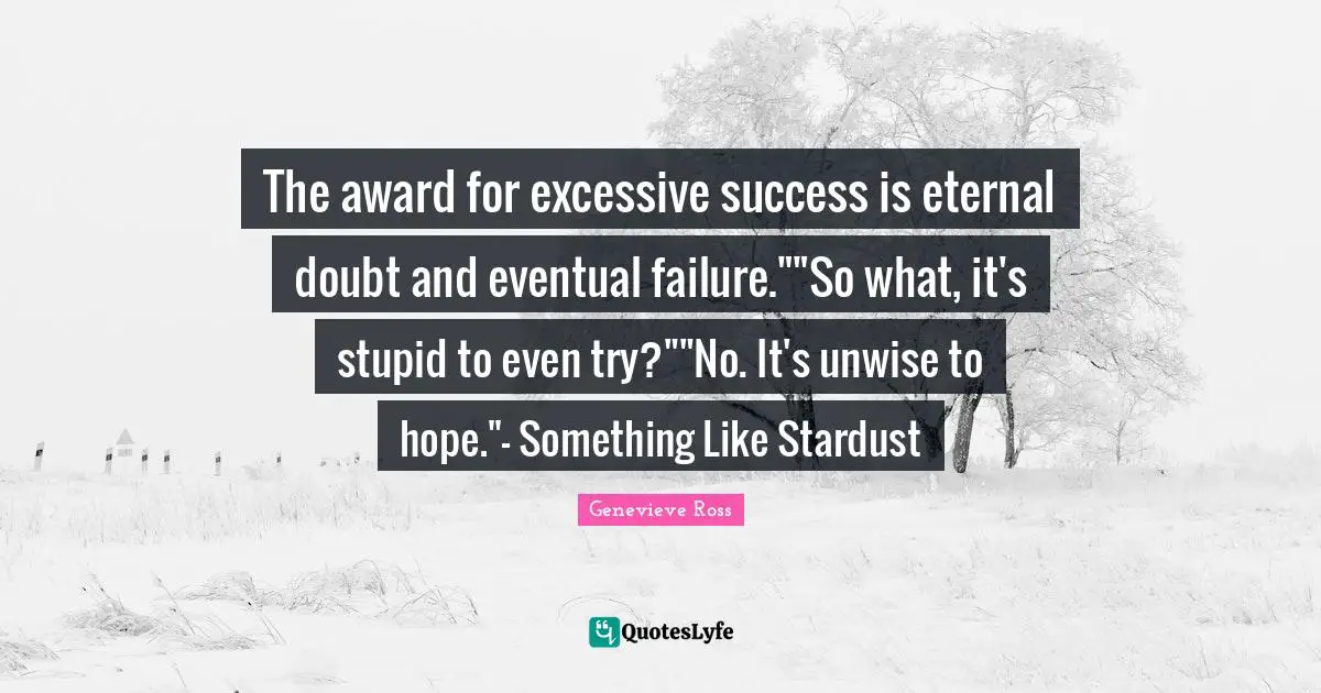 Fatalism Quotes: "The award for excessive success is eternal doubt and eventual failure.""So what, it's stupid to even try?""No. It's unwise to hope."- Something Like Stardust"