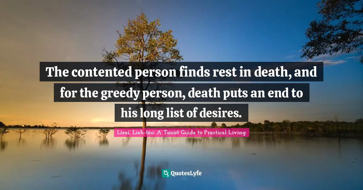 The contented person finds rest in death, and for the greedy person, death puts an end to his long list of desires.