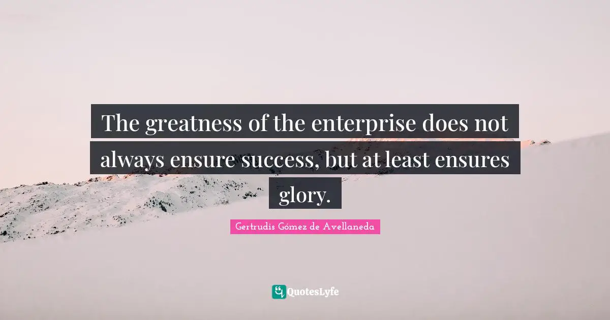 The greatness of the enterprise does not always ensure success, but at least ensures glory.