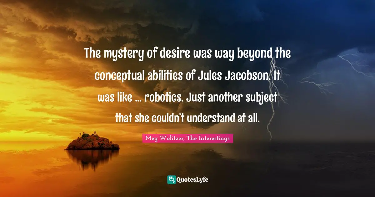 The mystery of desire was way beyond the conceptual abilities of Jules Jacobson. It was like ... robotics. Just another subject that she couldn’t understand at all.