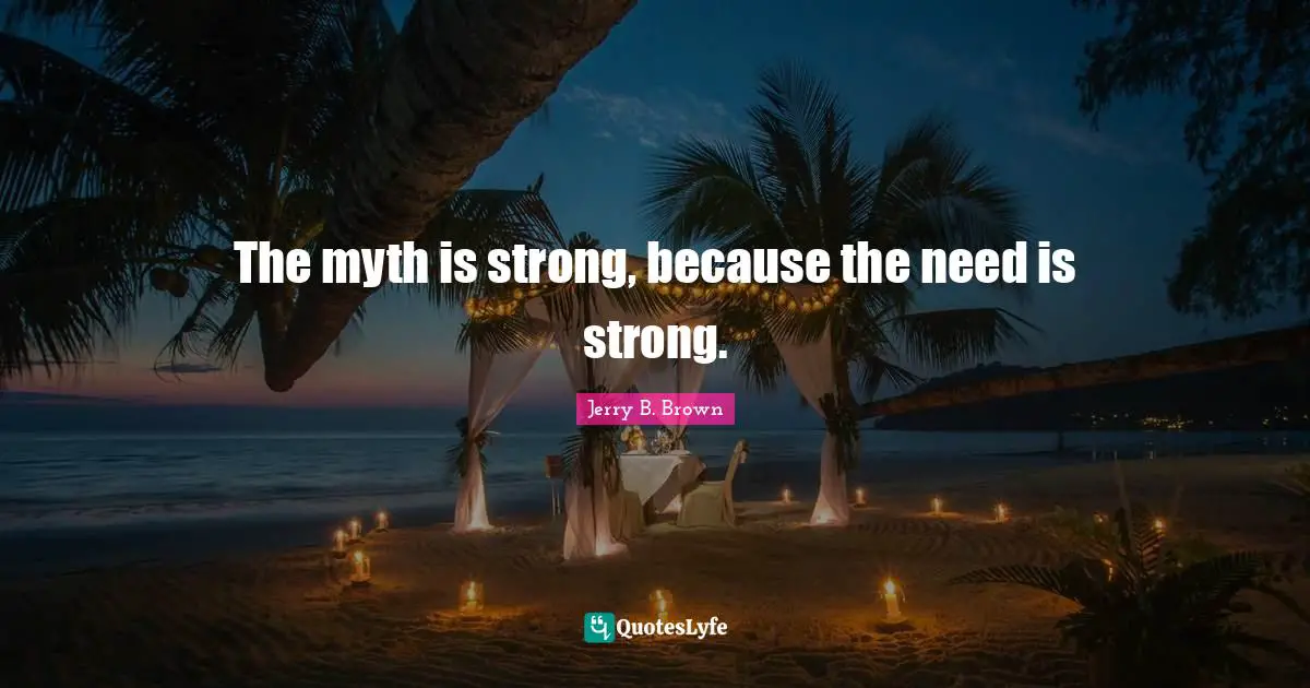 The myth is strong, because the need is strong.