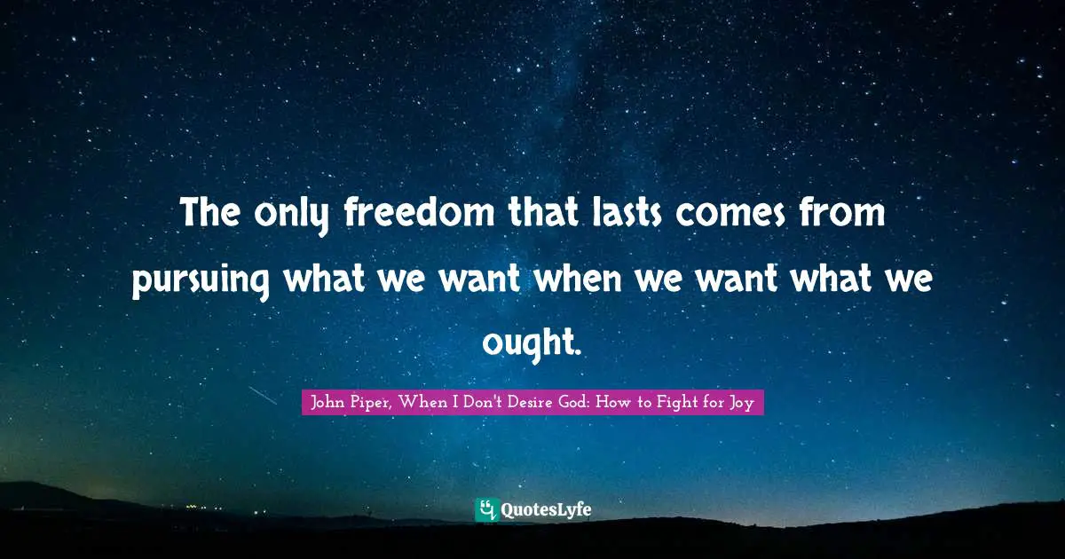 The only freedom that lasts comes from pursuing what we want when we want what we ought.