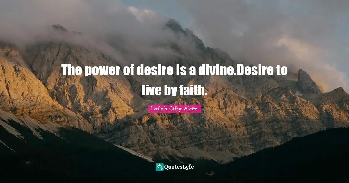 Desire To Live Quotes: "The power of desire is a divine.Desire to live by faith."