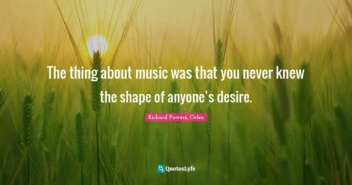The thing about music was that you never knew the shape of anyone’s desire.